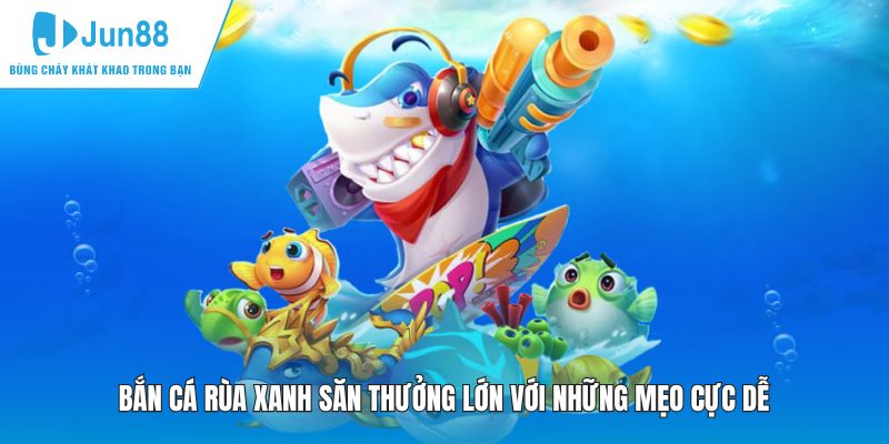 Bắn Cá Rùa Xanh Săn Thưởng Lớn Với Những Mẹo Cực Dễ
