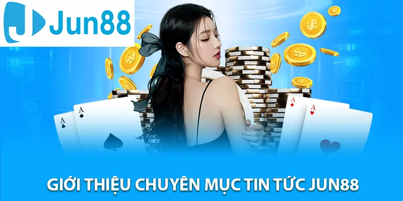Giới thiệu chuyên mục Tin tức JUN88