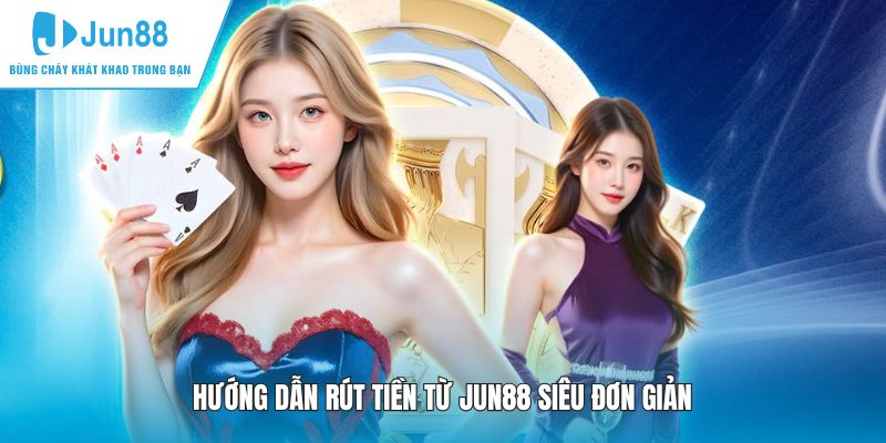 Hướng dẫn rút tiền từ JUN88 siêu đơn giản