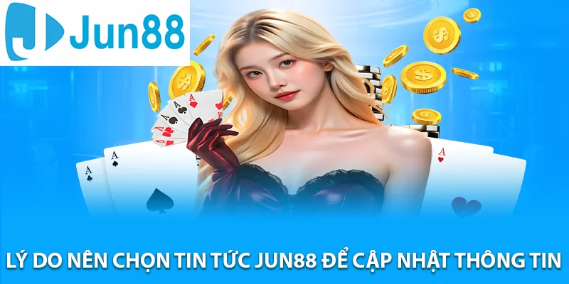Lý do nên chọn Tin tức JUN88 để cập nhật thông tin