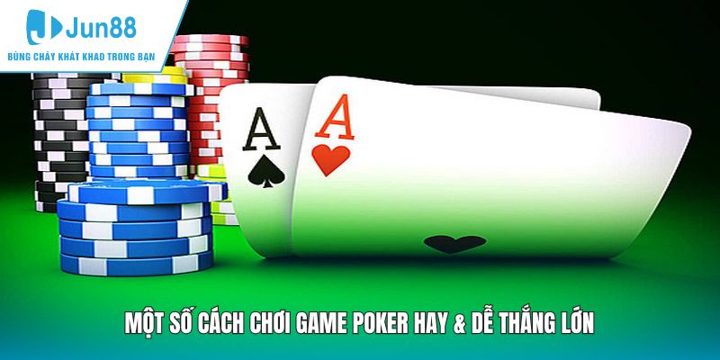Một số cách chơi game Poker hay & dễ thắng lớn